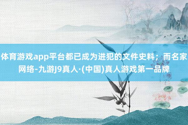 体育游戏app平台都已成为进犯的文件史料；而名家网络-九游J9真人·(中国)真人游戏第一品牌