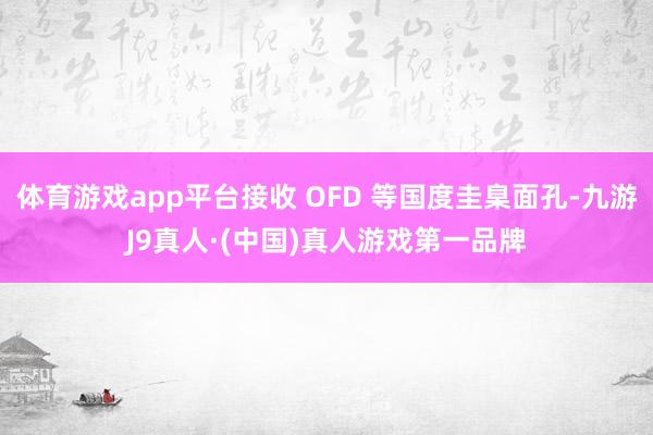 体育游戏app平台接收 OFD 等国度圭臬面孔-九游J9真人·(中国)真人游戏第一品牌