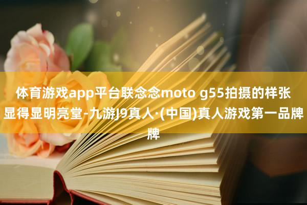 体育游戏app平台联念念moto g55拍摄的样张显得显明亮堂-九游J9真人·(中国)真人游戏第一品牌