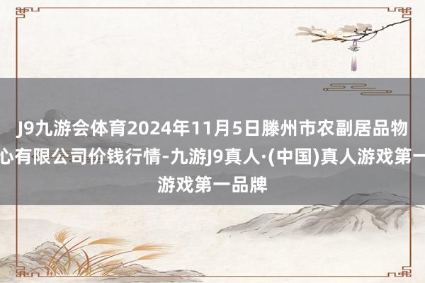 J9九游会体育2024年11月5日滕州市农副居品物流中心有限公司价钱行情-九游J9真人·(中国)真人游戏第一品牌