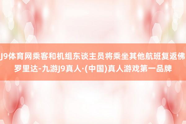 J9体育网乘客和机组东谈主员将乘坐其他航班复返佛罗里达-九游J9真人·(中国)真人游戏第一品牌