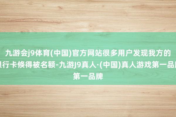 九游会j9体育(中国)官方网站很多用户发现我方的银行卡倏得被名额-九游J9真人·(中国)真人游戏第一品牌