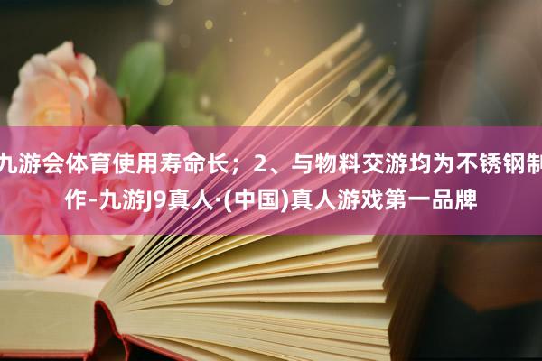 九游会体育使用寿命长；2、与物料交游均为不锈钢制作-九游J9真人·(中国)真人游戏第一品牌