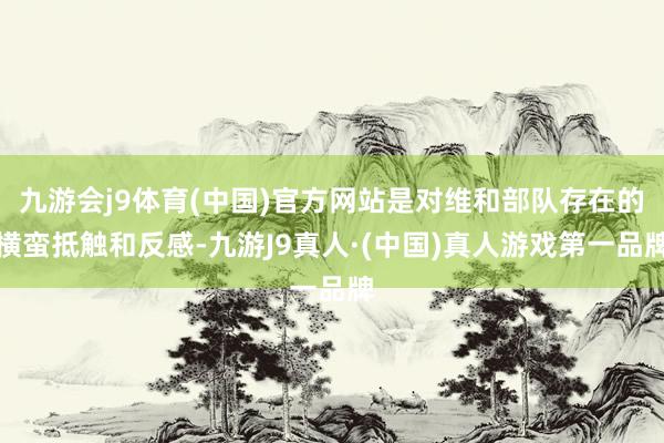 九游会j9体育(中国)官方网站是对维和部队存在的横蛮抵触和反感-九游J9真人·(中国)真人游戏第一品牌