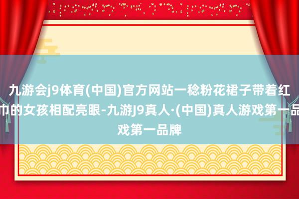 九游会j9体育(中国)官方网站一稔粉花裙子带着红围巾的女孩相配亮眼-九游J9真人·(中国)真人游戏第一品牌