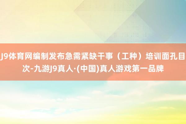 J9体育网编制发布急需紧缺干事（工种）培训面孔目次-九游J9真人·(中国)真人游戏第一品牌