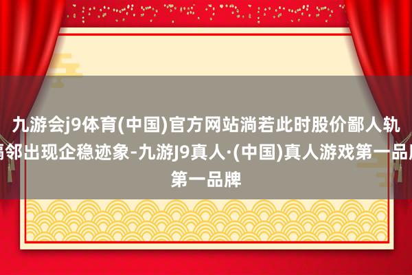 九游会j9体育(中国)官方网站淌若此时股价鄙人轨隔邻出现企稳迹象-九游J9真人·(中国)真人游戏第一品牌