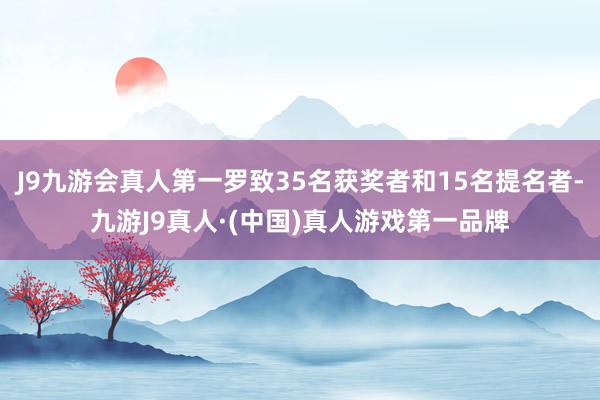 J9九游会真人第一罗致35名获奖者和15名提名者-九游J9真人·(中国)真人游戏第一品牌