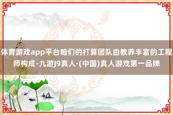 体育游戏app平台咱们的打算团队由教养丰富的工程师构成-九游J9真人·(中国)真人游戏第一品牌